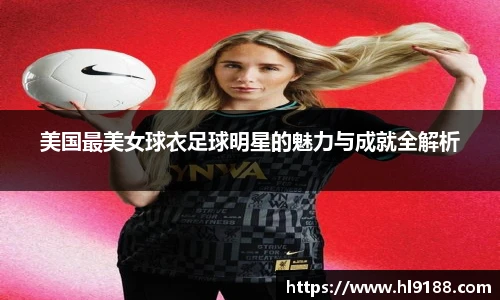 美国最美女球衣足球明星的魅力与成就全解析
