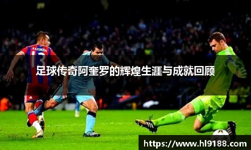 足球传奇阿奎罗的辉煌生涯与成就回顾